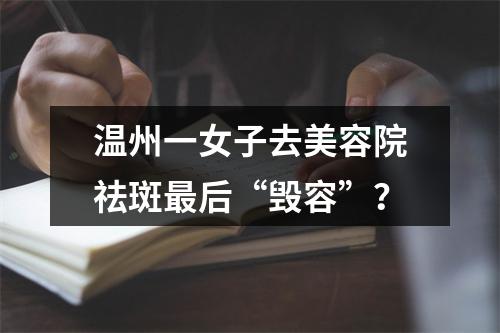 温州一女子去美容院祛斑最后“毁容”？