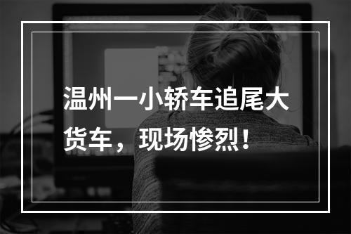 温州一小轿车追尾大货车，现场惨烈！