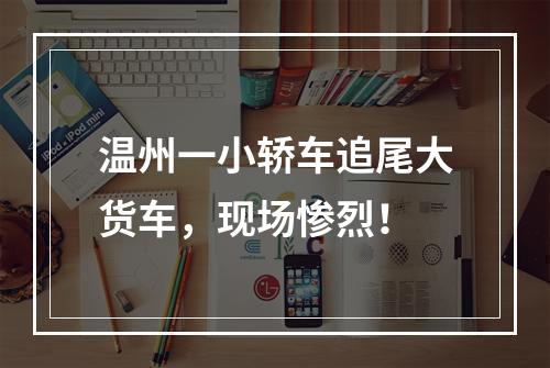 温州一小轿车追尾大货车，现场惨烈！
