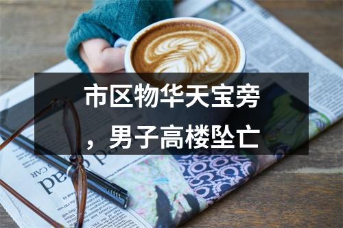 市区物华天宝旁，男子高楼坠亡