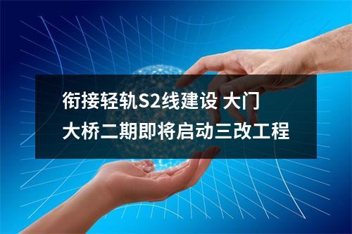 衔接轻轨S2线建设 大门大桥二期即将启动三改工程