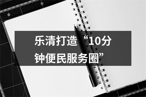 乐清打造“10分钟便民服务圈”