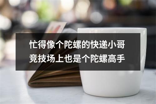 忙得像个陀螺的快递小哥 竞技场上也是个陀螺高手