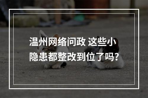 温州网络问政 这些小隐患都整改到位了吗？