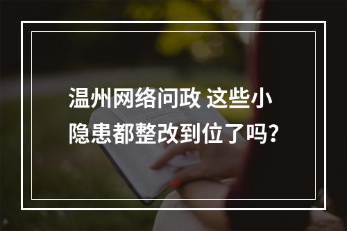温州网络问政 这些小隐患都整改到位了吗？