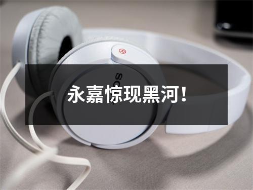 永嘉惊现黑河！