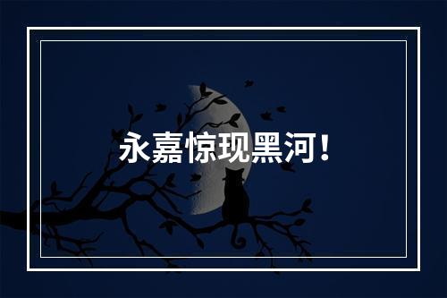 永嘉惊现黑河！
