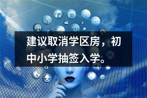 建议取消学区房，初中小学抽签入学。