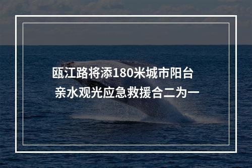 瓯江路将添180米城市阳台 亲水观光应急救援合二为一