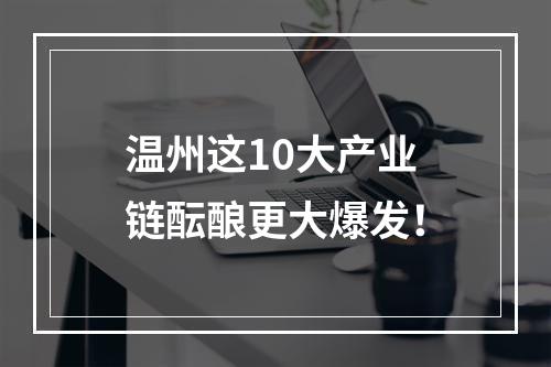温州这10大产业链酝酿更大爆发！