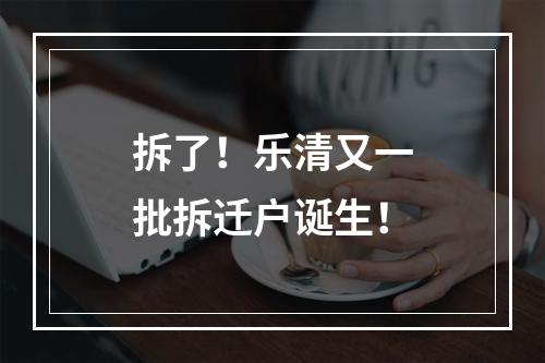 拆了！乐清又一批拆迁户诞生！