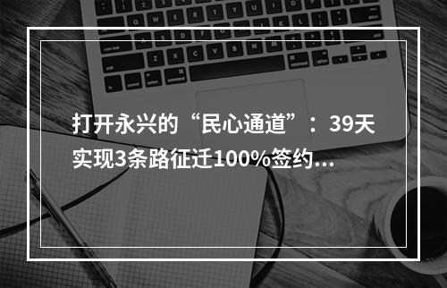 打开永兴的“民心通道”：39天实现3条路征迁100%签约 40天完成了1.3万亩农田整治
