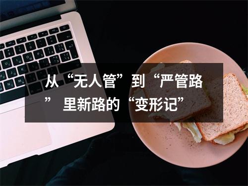 从“无人管”到“严管路” 里新路的“变形记”