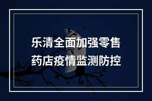 乐清全面加强零售药店疫情监测防控