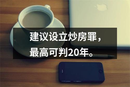 建议设立炒房罪，最高可判20年。