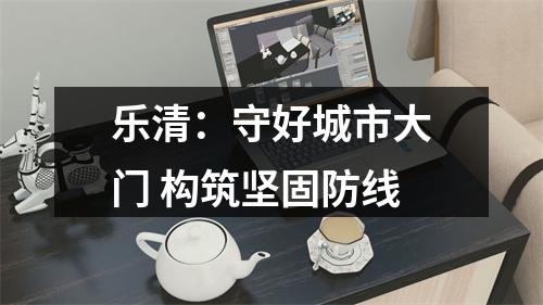 乐清：守好城市大门 构筑坚固防线
