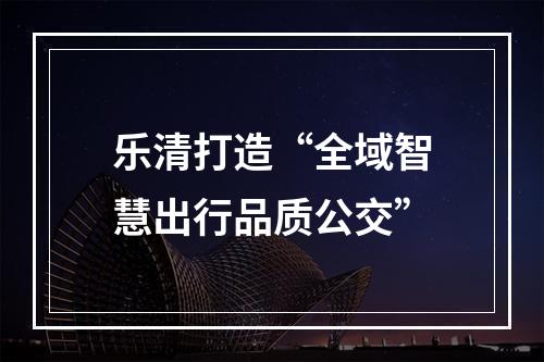 乐清打造“全域智慧出行品质公交”
