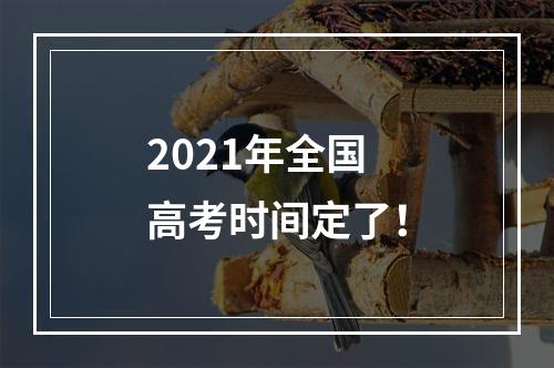 2021年全国高考时间定了！