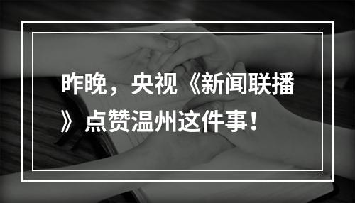 昨晚，央视《新闻联播》点赞温州这件事！