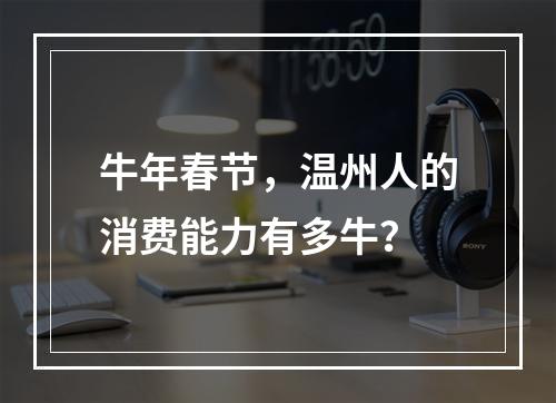 牛年春节，温州人的消费能力有多牛？