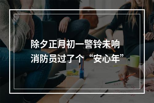 除夕正月初一警铃未响 消防员过了个“安心年”