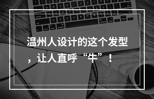 温州人设计的这个发型，让人直呼“牛”！
