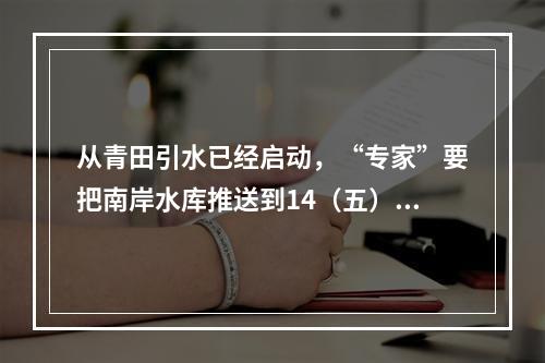 从青田引水已经启动，“专家”要把南岸水库推送到14（五）规划 是何居心