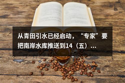 从青田引水已经启动，“专家”要把南岸水库推送到14（五）规划 是何居心