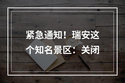 紧急通知！瑞安这个知名景区：关闭