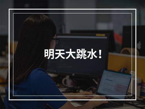 明天大跳水！