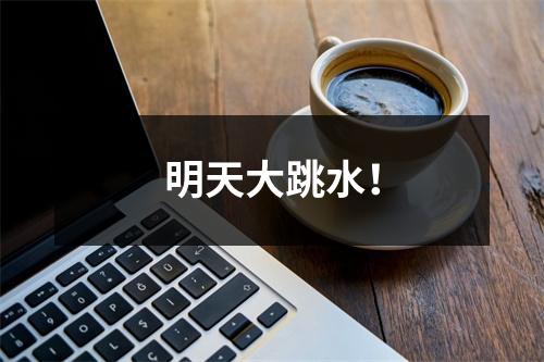 明天大跳水！
