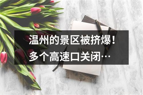 温州的景区被挤爆！多个高速口关闭…