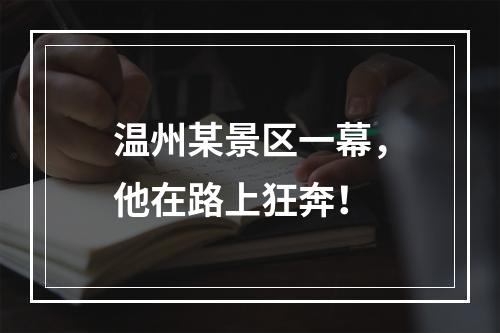 温州某景区一幕，他在路上狂奔！