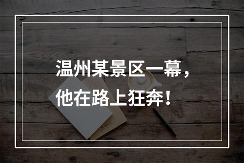 温州某景区一幕，他在路上狂奔！