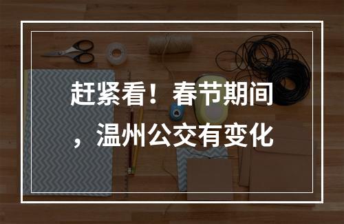 赶紧看！春节期间，温州公交有变化