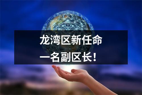 龙湾区新任命一名副区长！