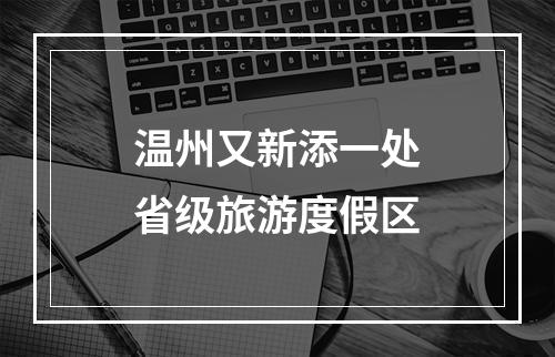 温州又新添一处省级旅游度假区