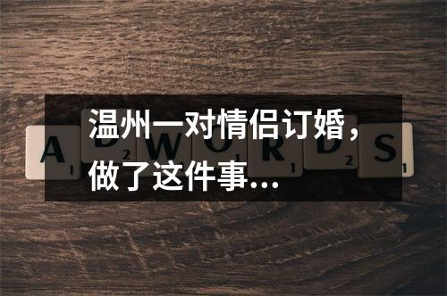 温州一对情侣订婚，做了这件事...