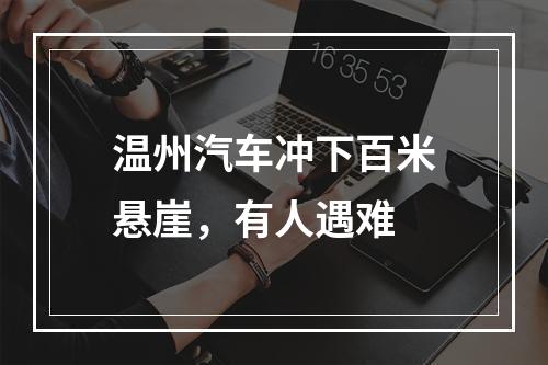 温州汽车冲下百米悬崖，有人遇难
