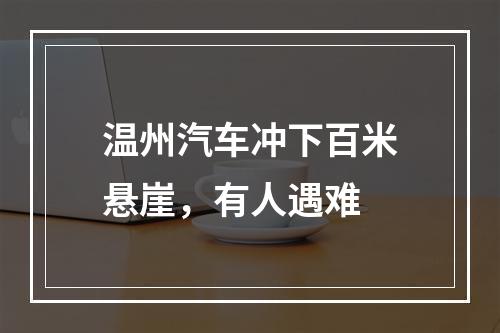 温州汽车冲下百米悬崖，有人遇难