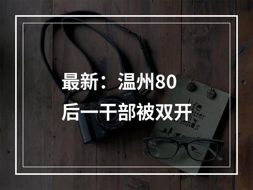 最新：温州80后一干部被双开
