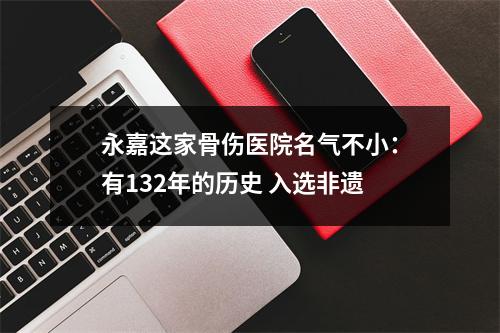 永嘉这家骨伤医院名气不小：有132年的历史 入选非遗
