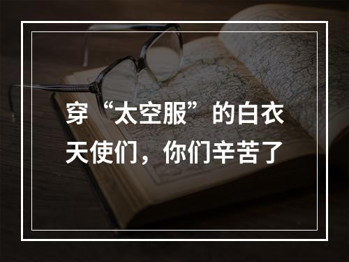 穿“太空服”的白衣天使们，你们辛苦了