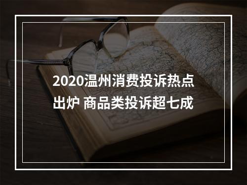 2020温州消费投诉热点出炉 商品类投诉超七成