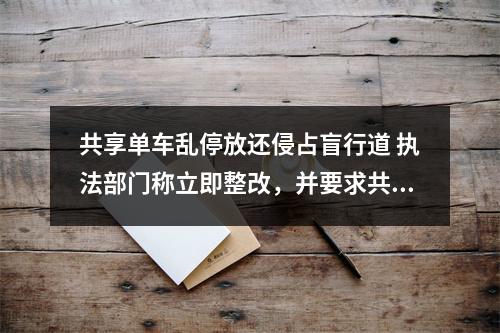 共享单车乱停放还侵占盲行道 执法部门称立即整改，并要求共享单车企业落实常态化清理