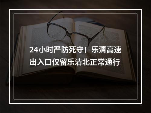 24小时严防死守！乐清高速出入口仅留乐清北正常通行