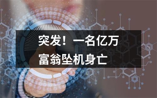 突发！一名亿万富翁坠机身亡
