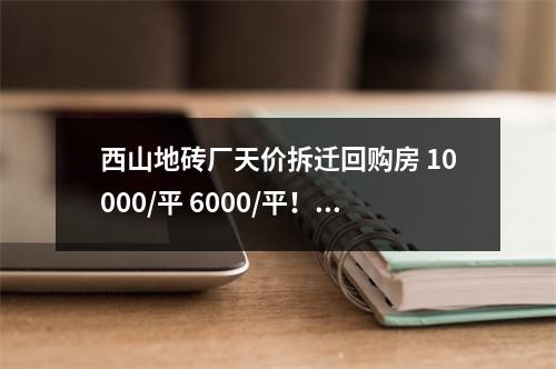 西山地砖厂天价拆迁回购房 10000/平 6000/平！！一个集体产权两个认购价格是何道理？