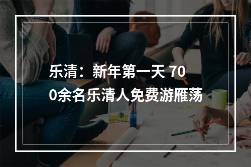 乐清：新年第一天 700余名乐清人免费游雁荡