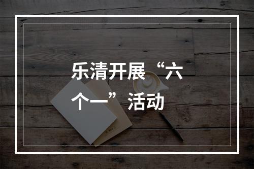 乐清开展“六个一”活动